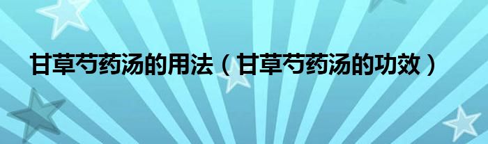 甘草芍藥湯的用法（甘草芍藥湯的功效）