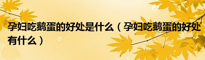 孕婦吃鵝蛋的好處是什么（孕婦吃鵝蛋的好處有什么）