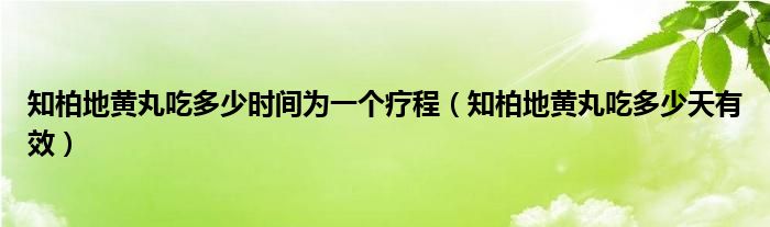 知柏地黃丸吃多少時間為一個療程（知柏地黃丸吃多少天有效）