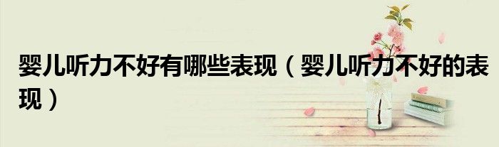 嬰兒聽(tīng)力不好有哪些表現(xiàn)（嬰兒聽(tīng)力不好的表現(xiàn)）
