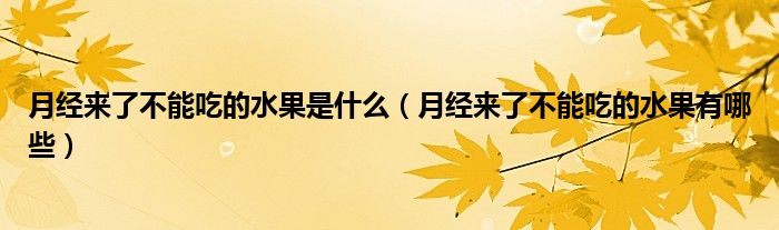 月經(jīng)來了不能吃的水果是什么（月經(jīng)來了不能吃的水果有哪些）