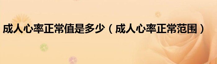 成人心率正常值是多少（成人心率正常范圍）