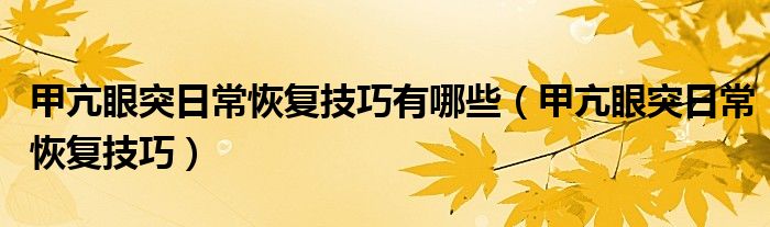 甲亢眼突日?；謴?fù)技巧有哪些（甲亢眼突日?；謴?fù)技巧）