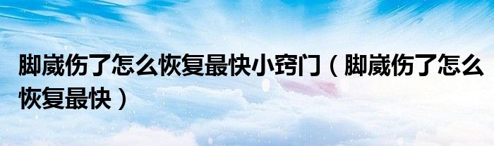 腳崴傷了怎么恢復(fù)最快小竅門(mén)（腳崴傷了怎么恢復(fù)最快）