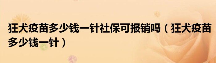 狂犬疫苗多少錢一針社?？蓤?bào)銷嗎（狂犬疫苗多少錢一針）