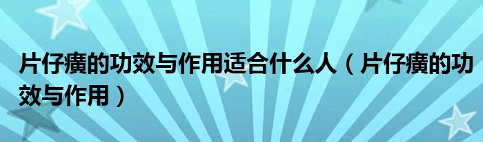 片仔癀的功效與作用適合什么人（片仔癀的功效與作用）