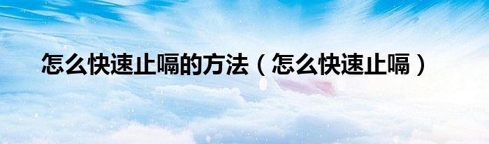 怎么快速止嗝的方法（怎么快速止嗝）