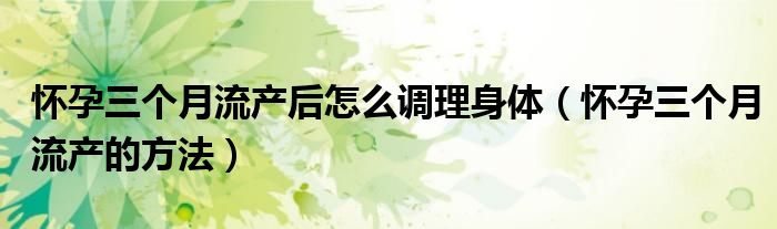 懷孕三個月流產(chǎn)后怎么調(diào)理身體（懷孕三個月流產(chǎn)的方法）