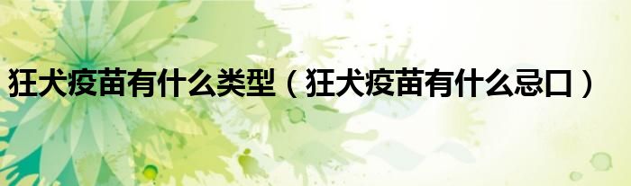狂犬疫苗有什么類型（狂犬疫苗有什么忌口）