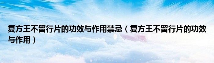 復(fù)方王不留行片的功效與作用禁忌（復(fù)方王不留行片的功效與作用）