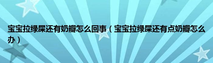 寶寶拉綠屎還有奶瓣怎么回事（寶寶拉綠屎還有點(diǎn)奶瓣怎么辦）
