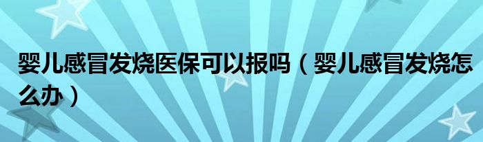 嬰兒感冒發(fā)燒醫(yī)?？梢詧?bào)嗎（嬰兒感冒發(fā)燒怎么辦）