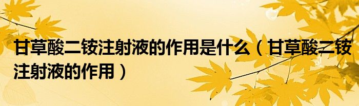 甘草酸二銨注射液的作用是什么（甘草酸二銨注射液的作用）
