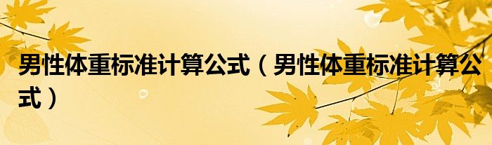 男性體重標(biāo)準(zhǔn)計算公式（男性體重標(biāo)準(zhǔn)計算公式）