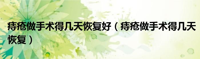 痔瘡做手術(shù)得幾天恢復好（痔瘡做手術(shù)得幾天恢復）