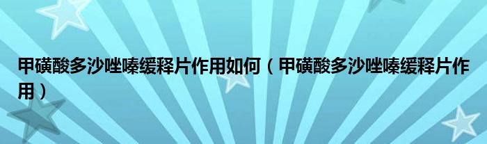 甲磺酸多沙唑嗪緩釋片作用如何（甲磺酸多沙唑嗪緩釋片作用）