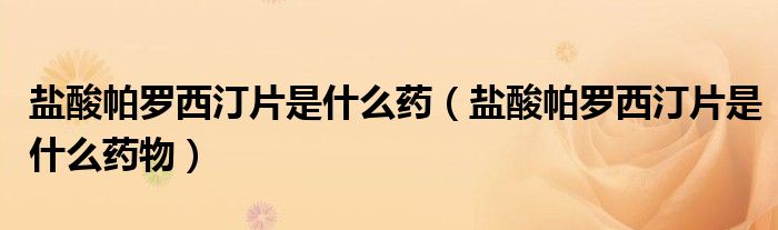 鹽酸帕羅西汀片是什么藥（鹽酸帕羅西汀片是什么藥物）