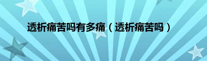 透析痛苦嗎有多痛（透析痛苦嗎）