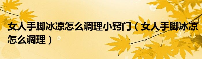 女人手腳冰涼怎么調理小竅門（女人手腳冰涼怎么調理）