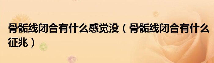 骨骺線閉合有什么感覺沒（骨骺線閉合有什么征兆）
