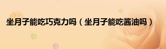 坐月子能吃巧克力嗎（坐月子能吃醬油嗎）