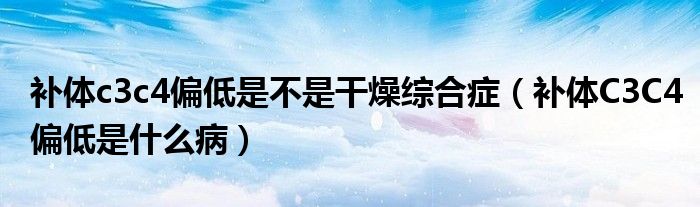 補體c3c4偏低是不是干燥綜合癥（補體C3C4偏低是什么?。?class='thumb lazy' /></a>
		    <header>
		<h2><a  href=