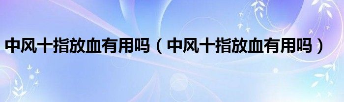 中風十指放血有用嗎（中風十指放血有用嗎）