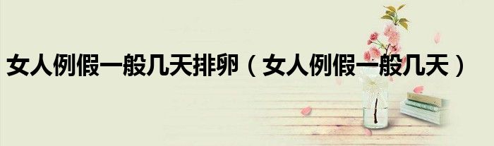 女人例假一般幾天排卵(女人例假一般幾天)