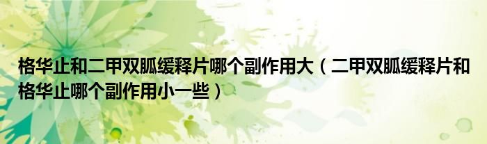 格華止和二甲雙胍緩釋片哪個副作用大（二甲雙胍緩釋片和格華止哪個副作用小一些）
