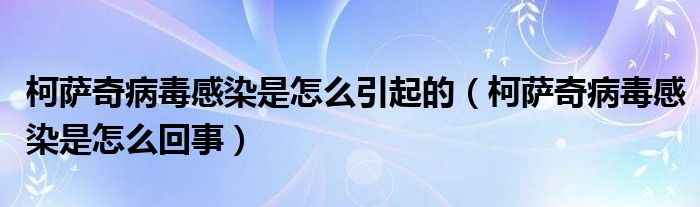 柯薩奇病毒感染是怎么引起的（柯薩奇病毒感染是怎么回事）