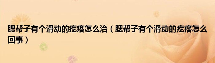 腮幫子有個(gè)滑動(dòng)的疙瘩怎么治（腮幫子有個(gè)滑動(dòng)的疙瘩怎么回事）