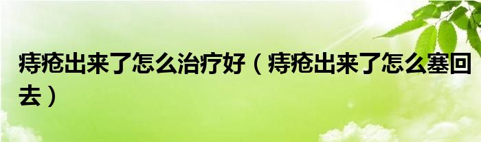 痔瘡出來(lái)了怎么治療好（痔瘡出來(lái)了怎么塞回去）