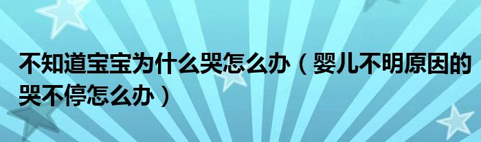 不知道寶寶為什么哭怎么辦（嬰兒不明原因的哭不停怎么辦）