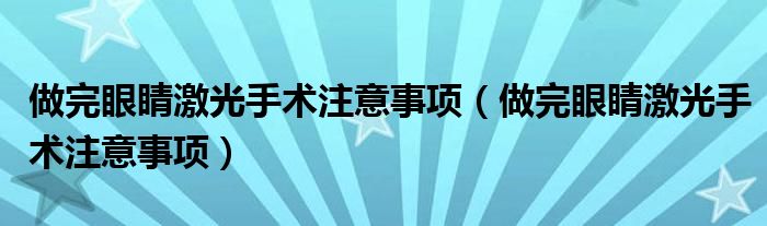 做完眼睛激光手術(shù)注意事項(xiàng)（做完眼睛激光手術(shù)注意事項(xiàng)）