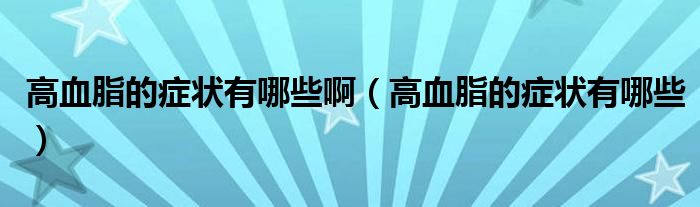 高血脂的癥狀有哪些?。ǜ哐陌Y狀有哪些）