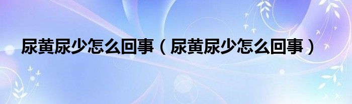 尿黃尿少怎么回事（尿黃尿少怎么回事）