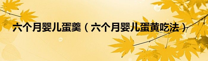 六個(gè)月嬰兒蛋羹（六個(gè)月嬰兒蛋黃吃法）