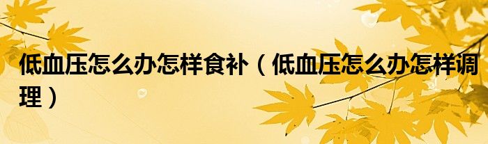 低血壓怎么辦怎樣食補(bǔ)（低血壓怎么辦怎樣調(diào)理）