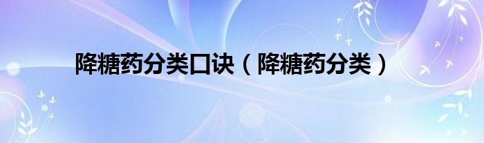 降糖藥分類口訣（降糖藥分類）