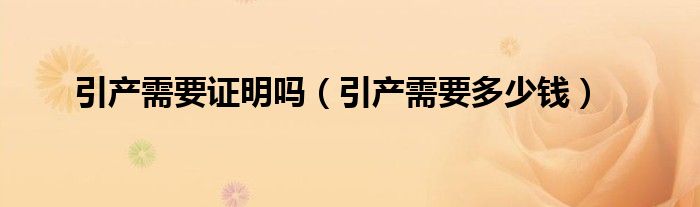 引產(chǎn)需要證明嗎（引產(chǎn)需要多少錢）
