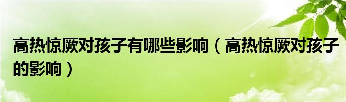 高熱驚厥對(duì)孩子有哪些影響（高熱驚厥對(duì)孩子的影響）