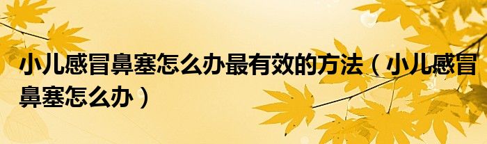 小兒感冒鼻塞怎么辦最有效的方法（小兒感冒鼻塞怎么辦）