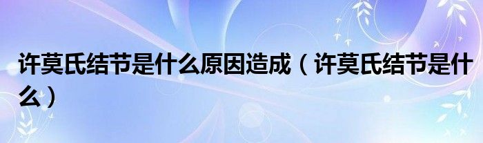 許莫氏結(jié)節(jié)是什么原因造成（許莫氏結(jié)節(jié)是什么）