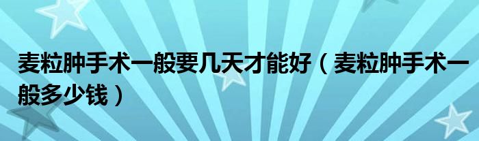 麥粒腫手術(shù)一般要幾天才能好(麥粒腫手術(shù)一般多少錢)