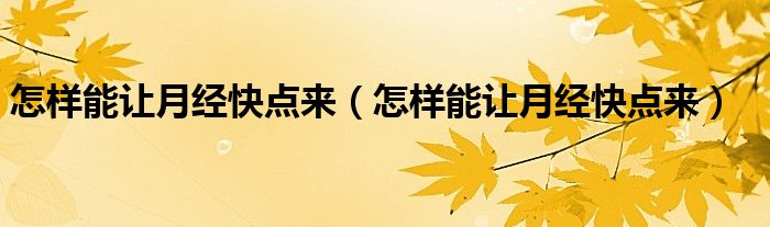 怎樣能讓月經(jīng)快點來（怎樣能讓月經(jīng)快點來）