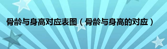 骨齡與身高對應(yīng)表圖(骨齡與身高的對應(yīng))