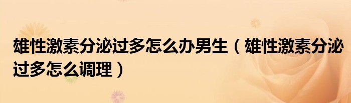 雄性激素分泌過多怎么辦男生（雄性激素分泌過多怎么調(diào)理）