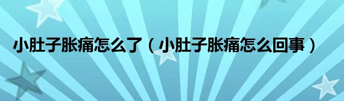 小肚子脹痛怎么了(小肚子脹痛怎么回事)