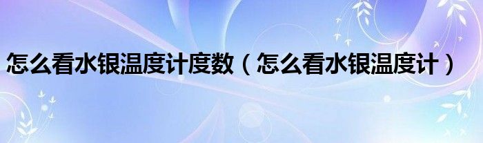 怎么看水銀溫度計度數(shù)（怎么看水銀溫度計）