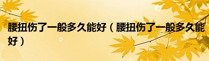 腰扭傷了一般多久能好（腰扭傷了一般多久能好）